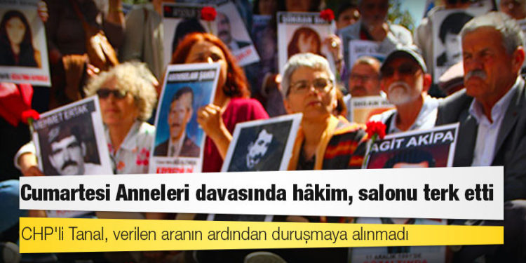 Cumartesi Anneleri davasında hâkim, salonu terk etti; CHP'li Tanal, verilen aranın ardından duruşmaya alınmadı