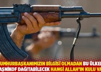 "Cumhurbaşkanımızın bilgisi olmadan bu &uuml;lkede kalaşnikof dağıtabilecek hangi Allah&rsquo;ın kulu var?&rdquo;