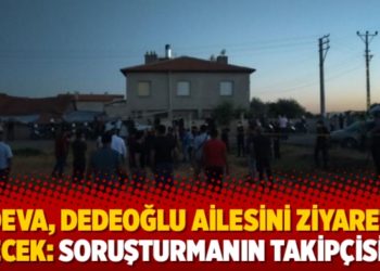 DEVA, Dedeoğlu ailesini ziyaret edecek: Soruşturmanın takip&ccedil;isiyiz