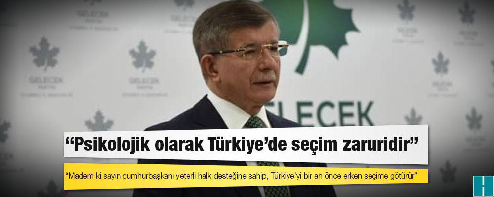 Davutoğlu: Psikolojik olarak Türkiye’de seçim zaruridir