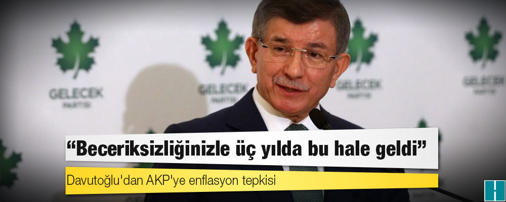 Davutoğlu'dan AKP'ye enflasyon tepkisi: 'Beceriksizliğinizle üç yılda bu hale geldi'