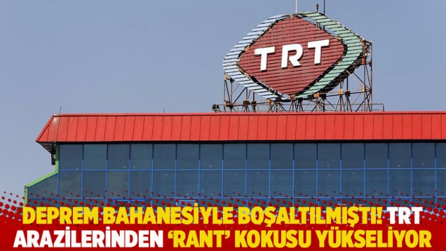 Deprem bahanesiyle boşaltılmıştı! TRT arazilerinden ‘rant’ kokusu yükseliyor