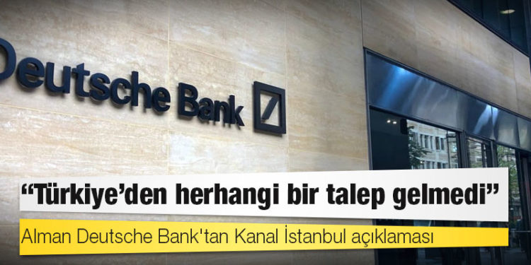 Deutsche Bank'tan Kanal İstanbul açıklaması: Türkiye'den herhangi bir talep gelmedi