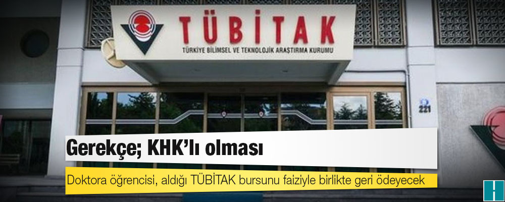 Doktora öğrencisi, aldığı TÜBİTAK bursunu faiziyle birlikte geri ödeyecek, gerekçe; KHK'lı olması