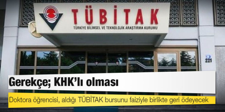 Doktora öğrencisi, aldığı TÜBİTAK bursunu faiziyle birlikte geri ödeyecek, gerekçe; KHK'lı olması