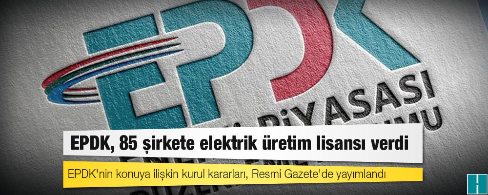 EPDK, 85 şirkete elektrik üretim lisansı verdi