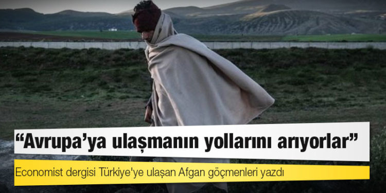 Economist dergisi Türkiye'ye ulaşan Afgan göçmenleri yazdı: 'Avrupa'ya ulaşmanın yollarını arıyorlar'
