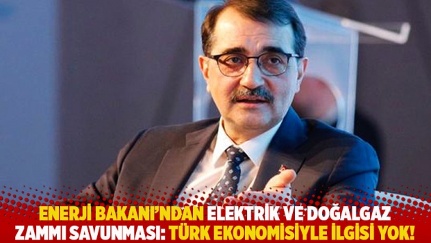 Enerji Bakanı’ndan elektrik ve doğalgaz zammı savunması: Türk ekonomisiyle ilgisi yok!