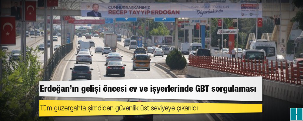 Erdoğan'ın gelişi öncesi ev ve işyerlerinde GBT sorgulaması