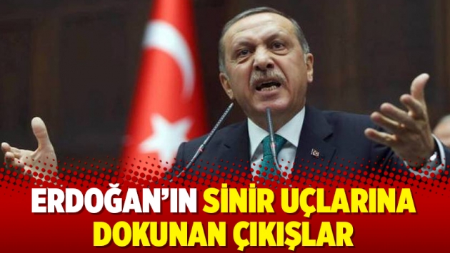 Erdoğan’ın sinir uçlarına dokunan çıkışlar