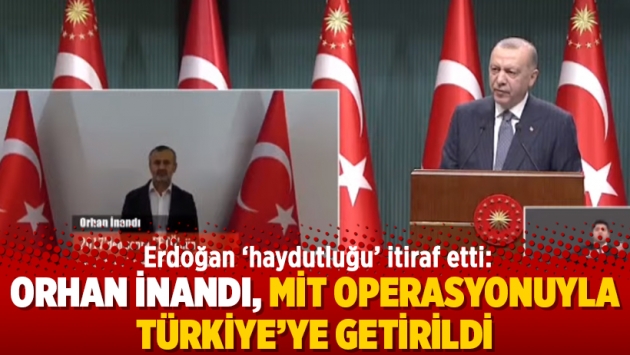 Erdoğan ‘haydutluğu’ itiraf etti: Orhan İnandı, MİT Operasyonuyla Türkiye’ye getirildi