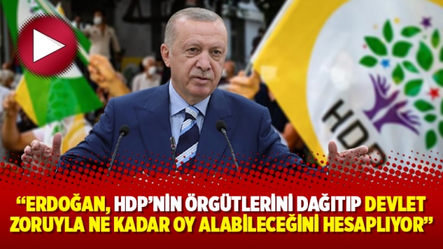 'Erdoğan, HDP'nin örgütlerini dağıtıp devlet zoruyla ne kadar oy alabileceğini hesaplıyor'