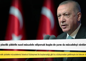 Erdoğan: Kadına yönelik şiddetle mücadelemiz İstanbul Sözleşmesi'yle başlamadığı gibi bu sözleşmeden çekilmeyle de bitecek değildir