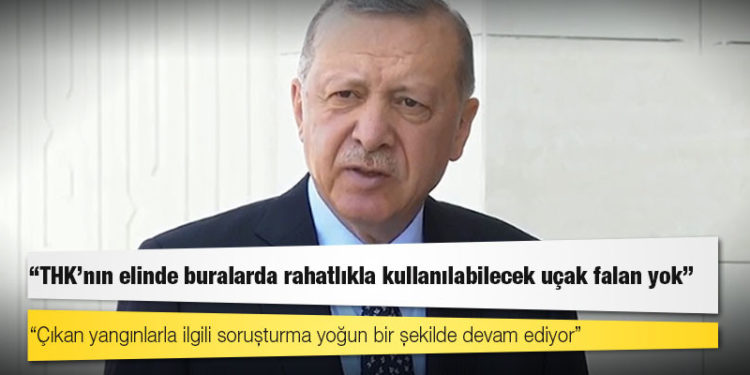 Erdoğan: THK'nın elinde buralarda rahatlıkla kullanılabilecek uçak falan yok