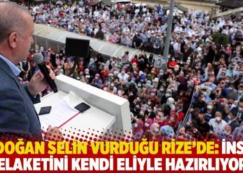 Erdoğan selin vurduğu Rize'de: İnsan felaketini kendi eliyle hazırlıyor!