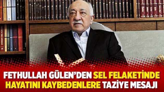 Fethullah Gülen'den sel felaketinde hayatını kaybedenlere taziye mesajı