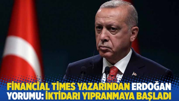 Financial Times yazarından Erdoğan yorumu: İktidarı yıpranmaya başladı