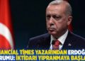 Financial Times yazarından Erdoğan yorumu: İktidarı yıpranmaya başladı