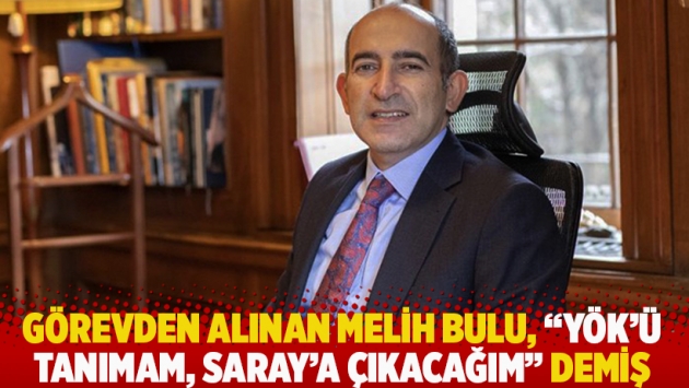 Görevden alınan Melih Bulu, 'YÖK'ü tanımam, Saray'a çıkacağım' demiş