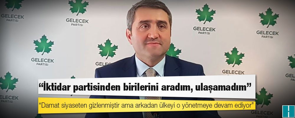 Gelecek Partisi Genel Başkan Yardımcısı Temurci: Damat siyaseten gizlenmiştir ama arkadan ülkeyi o yönetmeye devam ediyor