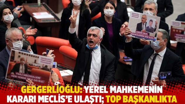 Gergerlioğlu: Yerel mahkemenin kararı Meclis’e ulaştı; top başkanlıkta