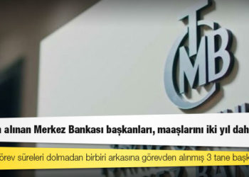 Görevden alınan Merkez Bankası başkanları, maaşlarını iki yıl daha alacak