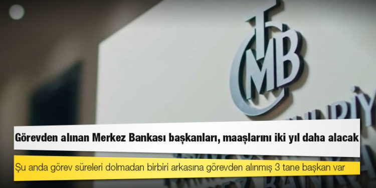 Görevden alınan Merkez Bankası başkanları, maaşlarını iki yıl daha alacak