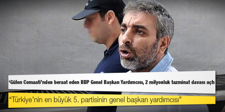 'Gülen Cemaati' soruşturmasında beraat eden BBP Genel Başkan Yardımcısı, 2 milyonluk tazminat davası açtı