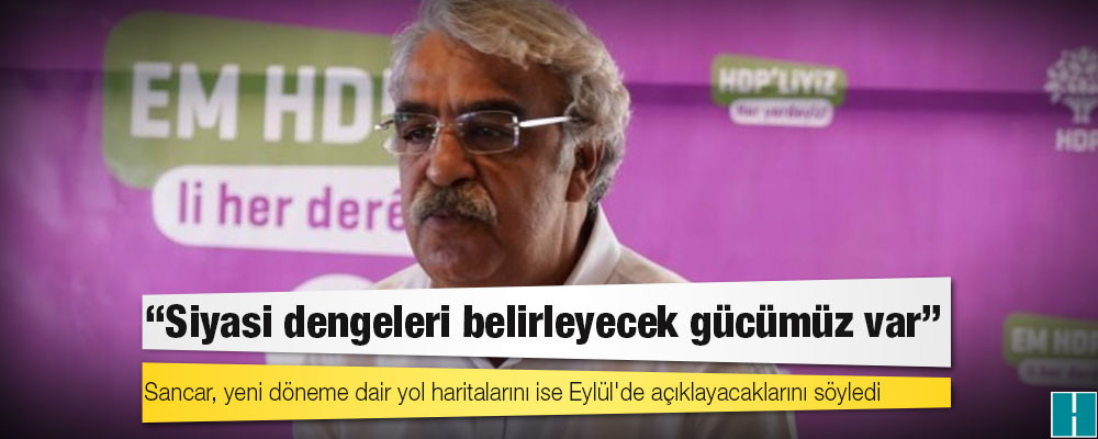 HDP Eş Genel Başkanı Mithat Sancar: Türkiye’deki siyasi dengeleri belirleyecek gücümüz var