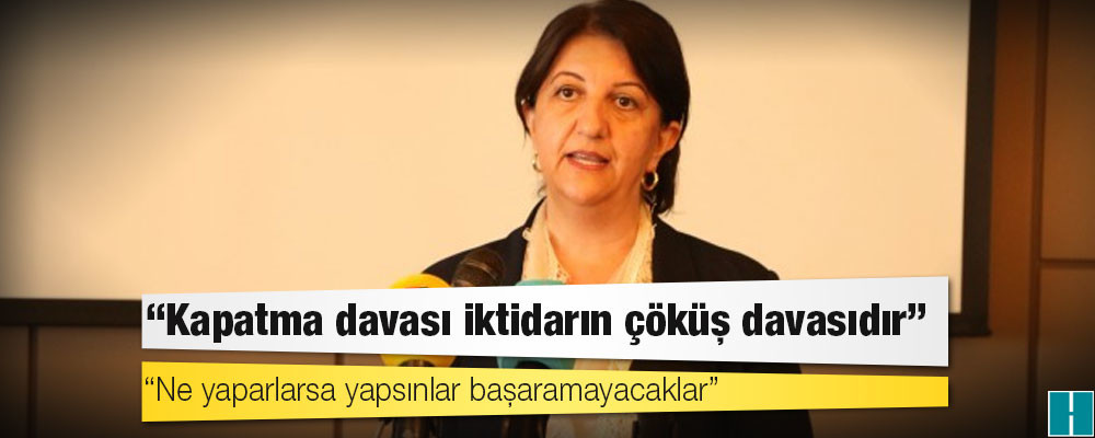 HDP Eş Genel Başkanı Pervin Buldan: Kapatma davası, HDP karşısında siyaseten kaybeden iktidarın çöküş davasıdır