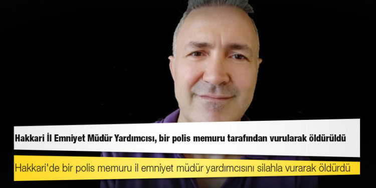 Hakkari İl Emniyet Müdür Yardımcısı Hasan Cevher, bir polis memuru tarafından vurularak öldürüldü
