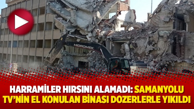 Harramiler hırsını alamadı: Samanyolu TV’nin el konulan binası dozerlerle yıkıldı