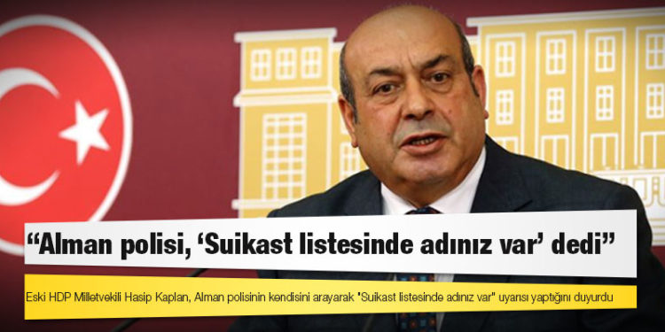 Hasip Kaplan: Alman polisi, ‘Suikast listesinde adınız var’ dedi