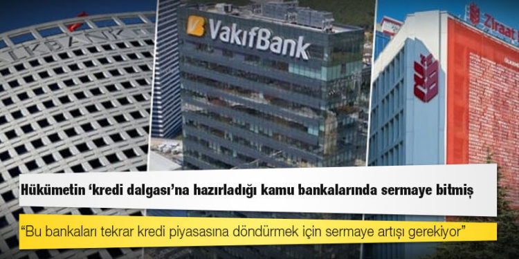 Hükümetin ‘kredi dalgası’na hazırladığı kamu bankalarında sermaye bitmiş