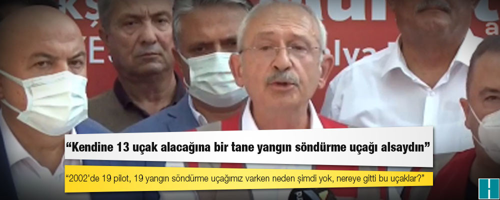 Kılıçdaroğlu: 2002'de 19 pilot, 19 yangın söndürme uçağımız varken neden şimdi yok, nereye gitti bu uçaklar?