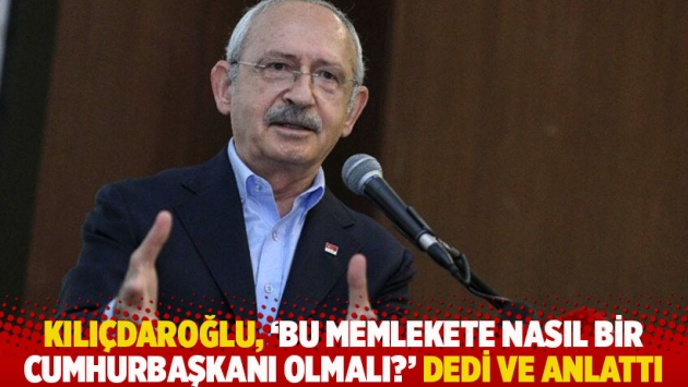 Kılıçdaroğlu, 'Bu memlekete nasıl bir cumhurbaşkanı olmalı?' dedi ve anlattı