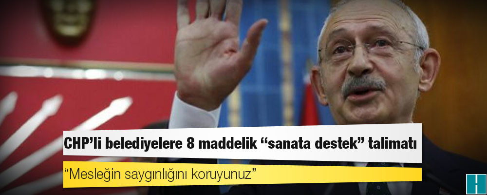 Kılıçdaroğlu'ndan CHP'li belediyelere 8 maddelik "sanata destek" talimatı