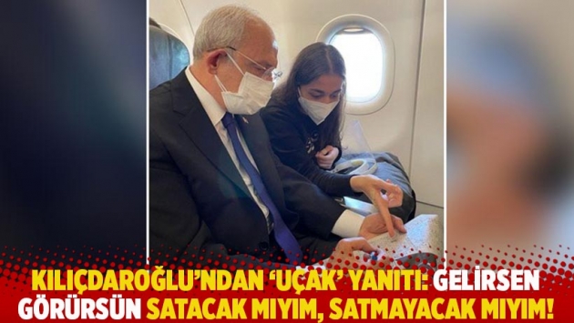 Kılıçdaroğlu'ndan Erdoğan'a 'uçak' yanıtı: Gelirsen görürsün satacak mıyım, satmayacak mıyım!