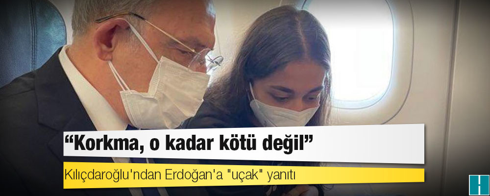 Kılıçdaroğlu'ndan Erdoğan'a "uçak" yanıtı: Korkma, o kadar kötü değil