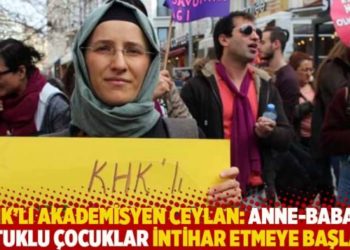 KHK'lı akademisyen Ceylan: Anne-babası tutuklu &ccedil;ocuklar intihar etmeye başladı