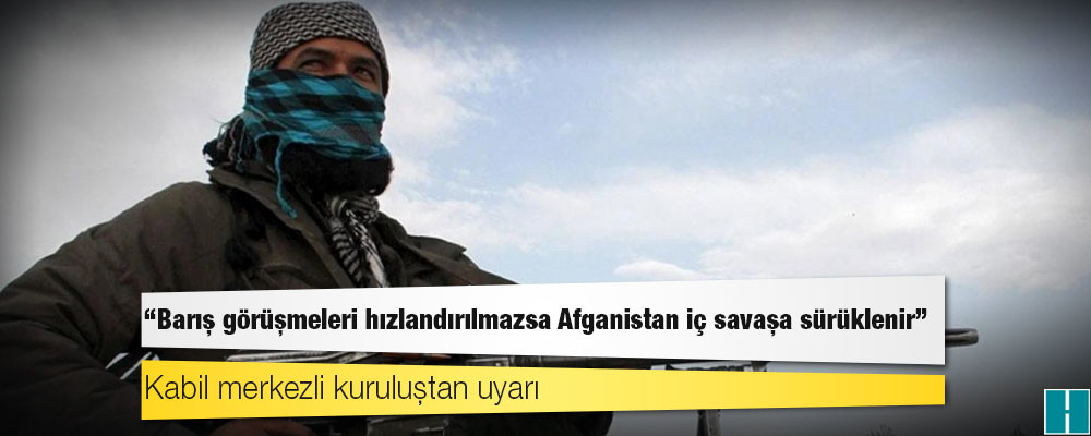 Kabil merkezli kuruluştan uyarı: "Barış görüşmeleri hızlandırılmazsa Afganistan iç savaşa sürüklenir"