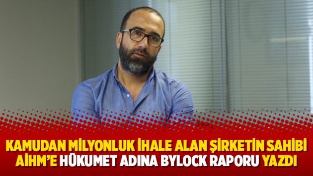 Kamudan milyonluk ihale alan şirketin sahibi AİHM’e hükumet adına Bylock raporu yazdı