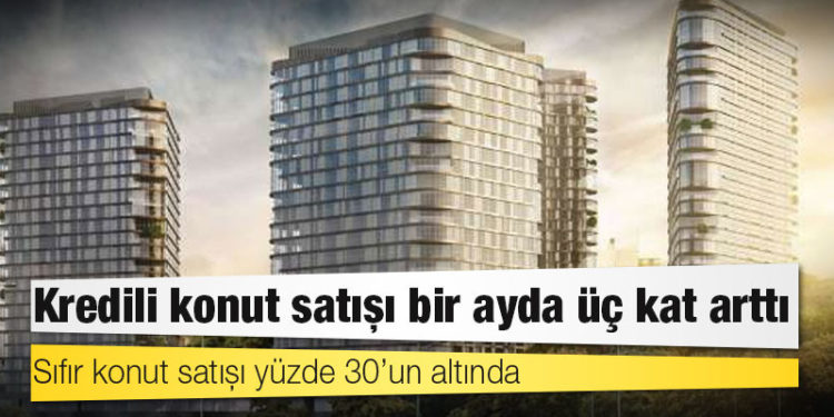 Kredili konut satışı bir ayda üç kat arttı