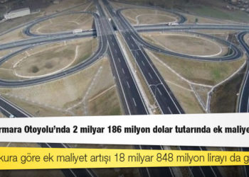 Kuzey Marmara Otoyolu’nda 2 milyar 186 milyon dolar tutarında ek maliyet artışı
