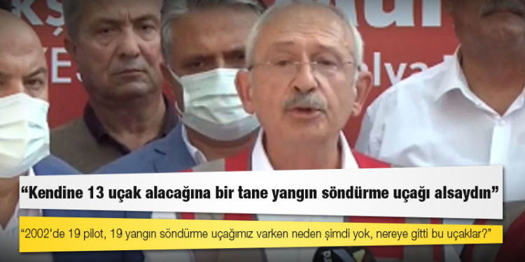 Kılıçdaroğlu: 2002'de 19 pilot, 19 yangın söndürme uçağımız varken neden şimdi yok, nereye gitti bu uçaklar?