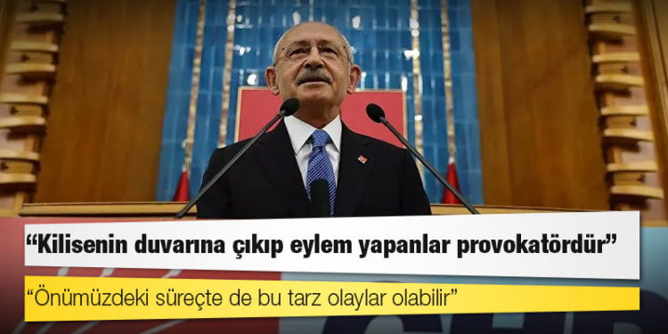 Kılıçdaroğlu: Kilisenin duvarına çıkıp eylem yapanlar provokatördür, önümüzdeki süreçte de bu tarz olaylar olabilir
