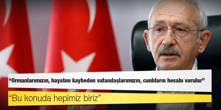Kılıçdaroğlu: Ormanlarımızın, hayatını kaybeden vatandaşlarımızın, canlıların hesabı sorulur; bu konuda hepimiz biriz!