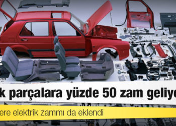 Lastikten aküye, camdan işçiliğe otomotivde yedek parçalara yüzde 50 zam geliyor!
