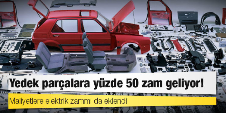 Lastikten aküye, camdan işçiliğe otomotivde yedek parçalara yüzde 50 zam geliyor!