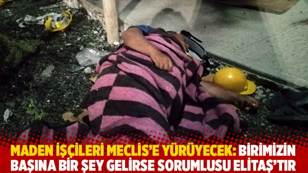 Maden işçileri Meclis'e yürüyecek: Birimizin başına bir şey gelirse sorumlusu Elitaş'tır